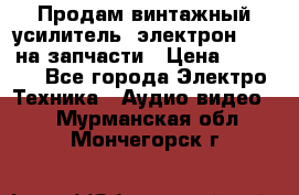 Продам винтажный усилитель “электрон-104“ на запчасти › Цена ­ 1 500 - Все города Электро-Техника » Аудио-видео   . Мурманская обл.,Мончегорск г.